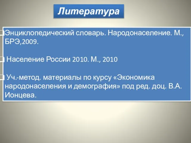 Литература Энциклопедический словарь. Народонаселение. М., БРЭ,2009. Население России 2010. М., 2010