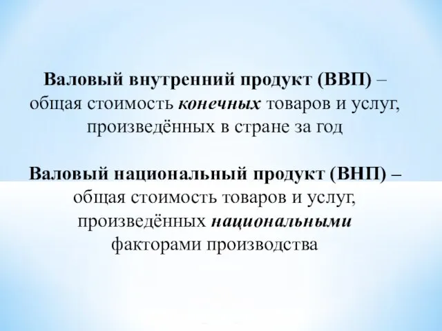 Валовый внутренний продукт (ВВП) – общая стоимость конечных товаров и услуг,