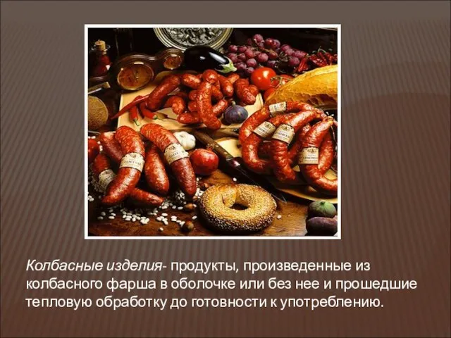 Колбасные изделия- продукты, произведенные из колбасного фарша в оболочке или без