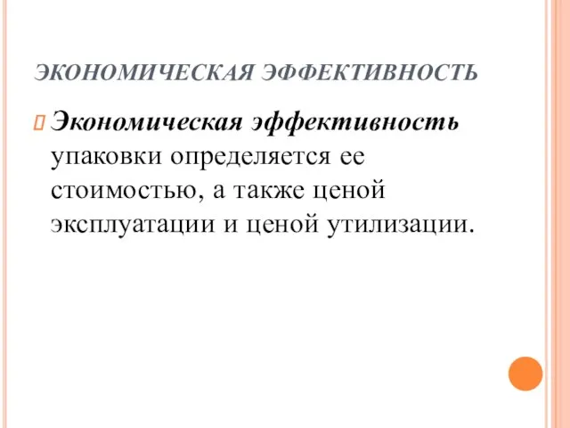 ЭКОНОМИЧЕСКАЯ ЭФФЕКТИВНОСТЬ Экономическая эффективность упаковки определяется ее стоимостью, а также ценой эксплуатации и ценой утилизации.