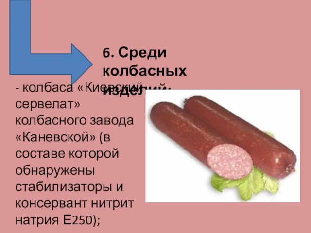 6. Среди колбасных изделий: - колбаса «Киевский сервелат» колбасного завода «Каневской»