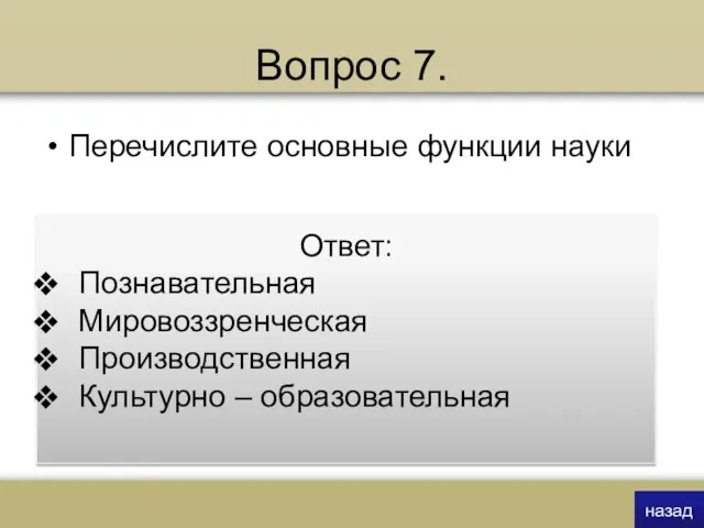 Вопрос 7. Перечислите основные функции науки Ответ: Познавательная Мировоззренческая Производственная Культурно – образовательная назад