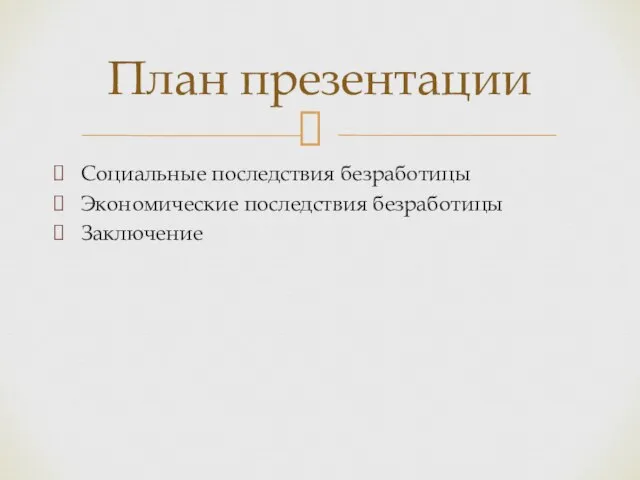 Социальные последствия безработицы Экономические последствия безработицы Заключение План презентации