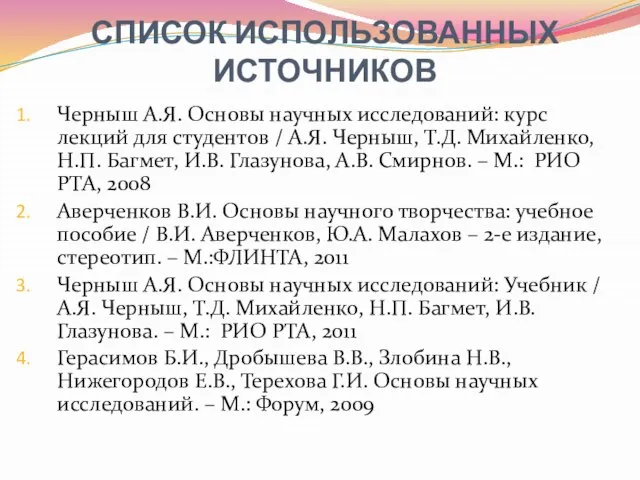 СПИСОК ИСПОЛЬЗОВАННЫХ ИСТОЧНИКОВ Черныш А.Я. Основы научных исследований: курс лекций для