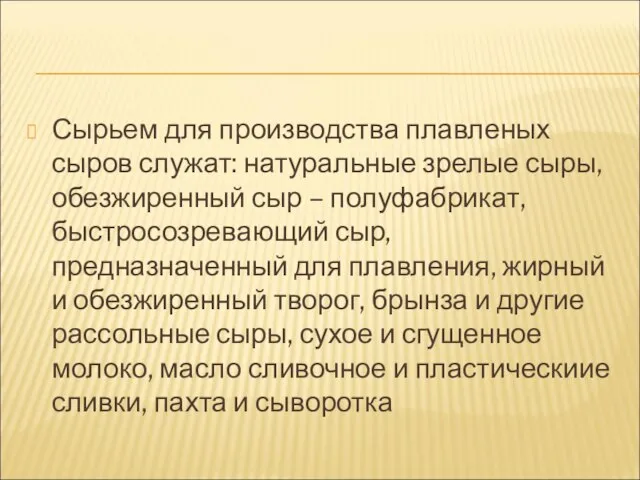 Сырьем для производства плавленых сыров служат: натуральные зрелые сыры, обезжиренный сыр