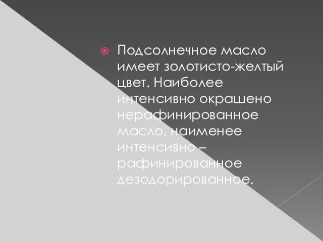 Подсолнечное масло имеет золотисто-желтый цвет. Наиболее интенсивно окрашено нерафинированное масло, наименее интенсивно – рафинированное дезодорированное.