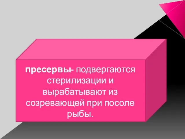 пресервы- подвергаются стерилизации и вырабатывают из созревающей при посоле рыбы.