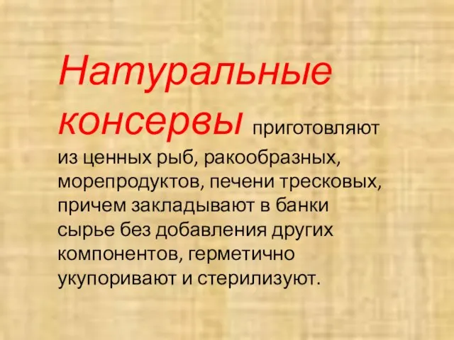 Натуральные консервы приготовляют из ценных рыб, ракообразных, морепродуктов, печени тресковых, причем