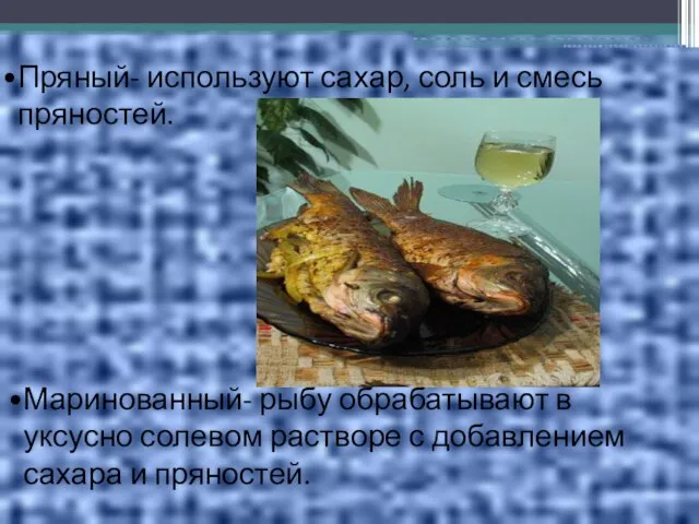 Маринованный- рыбу обрабатывают в уксусно солевом растворе с добавлением сахара и