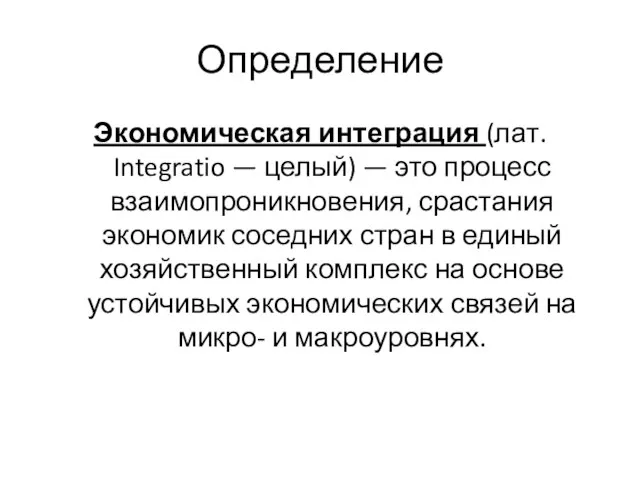 Определение Экономическая интеграция (лат. Integratio — целый) — это процесс взаимопроникновения,