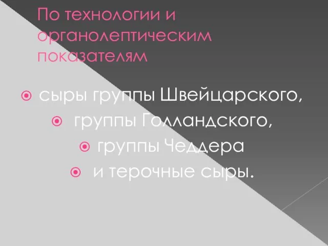 По технологии и органолептическим показателям сыры группы Швейцарского, группы Голландского, группы Чеддера и терочные сыры.