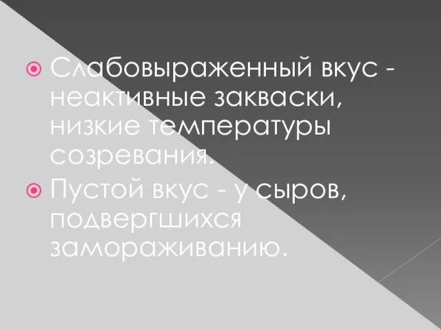 Слабовыраженный вкус - неактивные закваски, низкие температуры созревания. Пустой вкус - у сыров, подвергшихся замораживанию.