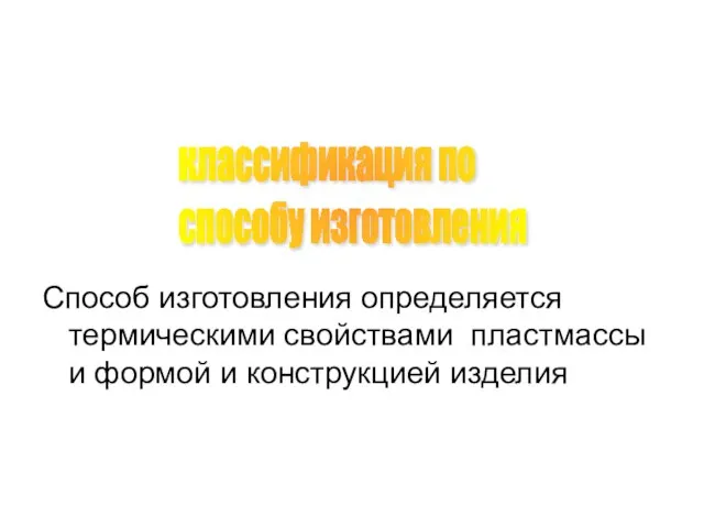 классификация по способу изготовления Способ изготовления определяется термическими свойствами пластмассы и формой и конструкцией изделия