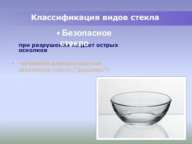 при разрушении не дает острых осколков -натриевое алюмосиликатное закаленное стекло (“дюралекс”) Классификация видов стекла Безопасное стекло