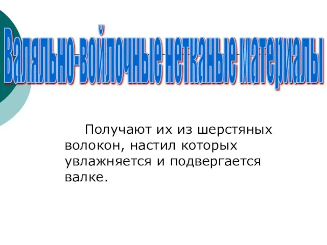 Получают их из шерстяных волокон, настил которых увлажняется и подвергается валке. Валяльно-войлочные нетканые материалы