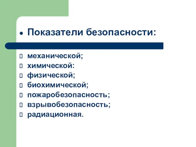 Показатели безопасности: механической; химической: физической; биохимической; пожаробезопасность; взрывобезопасность; радиационная.