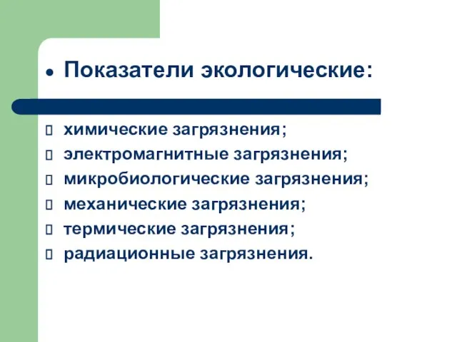 Показатели экологические: химические загрязнения; электромагнитные загрязнения; микробиологические загрязнения; механические загрязнения; термические загрязнения; радиационные загрязнения.