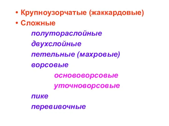 Крупноузорчатые (жаккардовые) Сложные полутораслойные двухслойные петельные (махровые) ворсовые основоворсовые уточноворсовые пике перевивочные