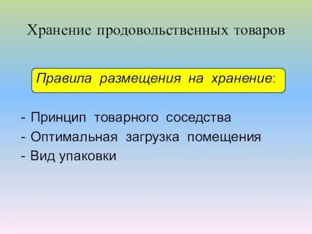 Хранение продовольственных товаров Правила размещения на хранение: Принцип товарного соседства Оптимальная загрузка помещения Вид упаковки