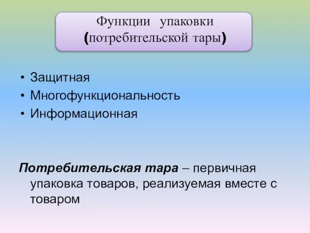 Функции упаковки (потребительской тары) Защитная Многофункциональность Информационная Потребительская тара – первичная