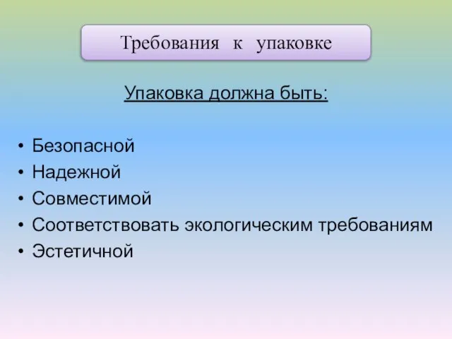 Требования к упаковке Упаковка должна быть: Безопасной Надежной Совместимой Соответствовать экологическим требованиям Эстетичной