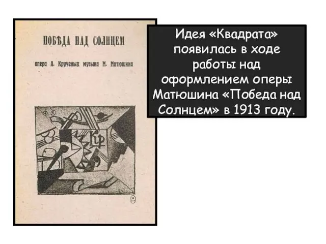 Идея «Квадрата» появилась в ходе работы над оформлением оперы Матюшина «Победа над Солнцем» в 1913 году.