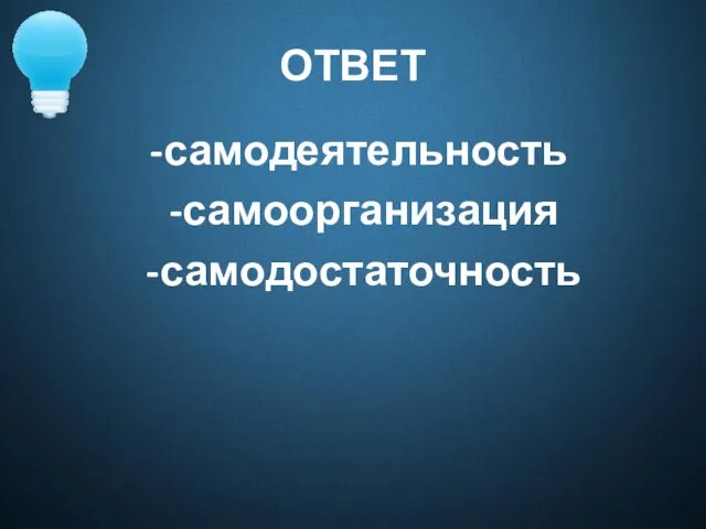 ОТВЕТ -самодеятельность -самоорганизация -самодостаточность