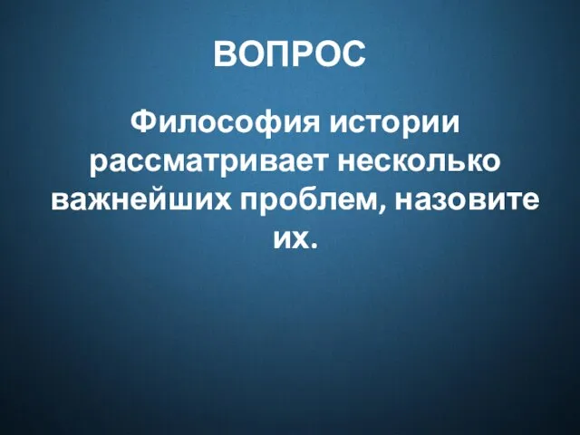 ВОПРОС Философия истории рассматривает несколько важнейших проблем, назовите их.