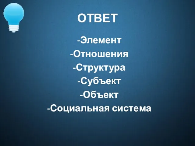 ОТВЕТ -Элемент -Отношения -Структура -Субъект -Объект -Социальная система