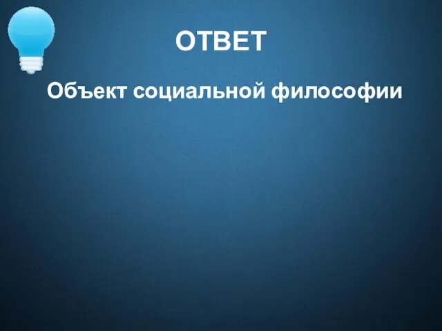 ОТВЕТ Объект социальной философии