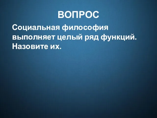 ВОПРОС Социальная философия выполняет целый ряд функций. Назовите их.