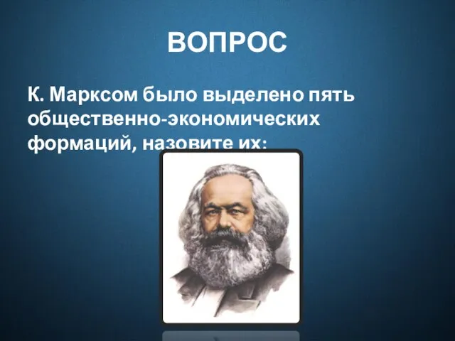 ВОПРОС К. Марксом было выделено пять общественно-экономических формаций, назовите их: