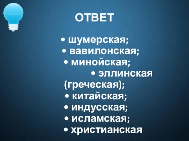 ОТВЕТ • шумерская; • вавилонская; • минойская; • эллинская (греческая); •