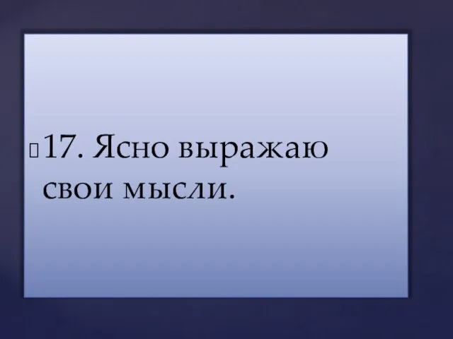 17. Ясно выражаю свои мысли.