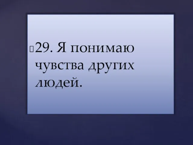 29. Я понимаю чувства других людей.