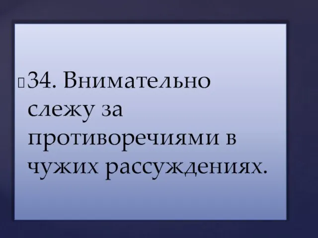 34. Внимательно слежу за противоречиями в чужих рассуждениях.