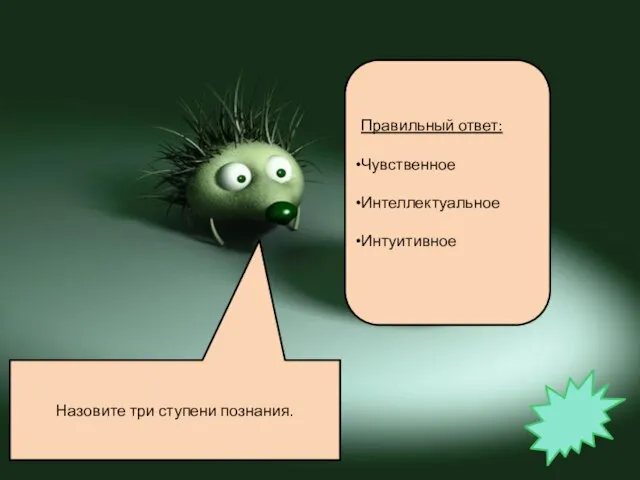 Назовите три ступени познания. Правильный ответ: Чувственное Интеллектуальное Интуитивное
