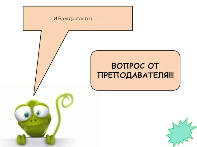 И Вам достается…… ВОПРОС ОТ ПРЕПОДАВАТЕЛЯ!!!