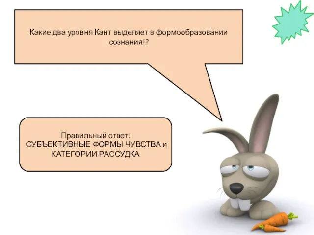 Какие два уровня Кант выделяет в формообразовании сознания!? Правильный ответ: СУБЪЕКТИВНЫЕ ФОРМЫ ЧУВСТВА и КАТЕГОРИИ РАССУДКА