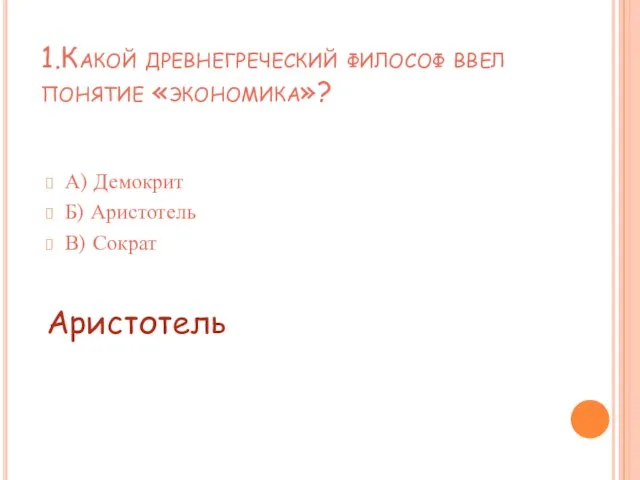 1.Какой древнегреческий философ ввел понятие «экономика»? А) Демокрит Б) Аристотель В) Сократ Аристотель