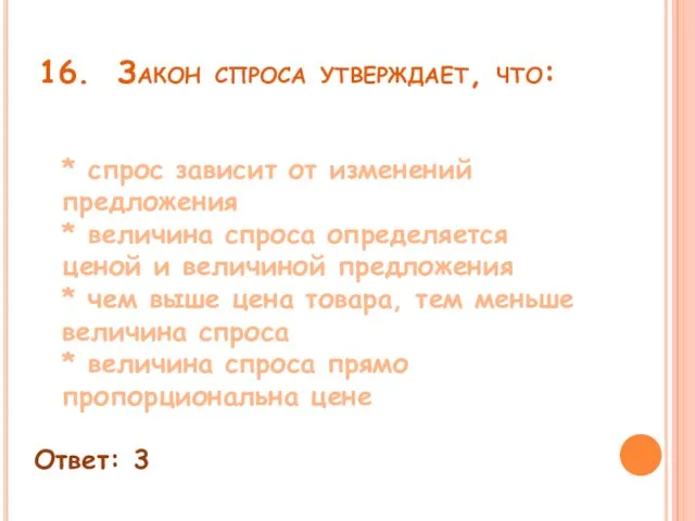 16. Закон спроса утверждает, что: * спрос зависит от изменений предложения