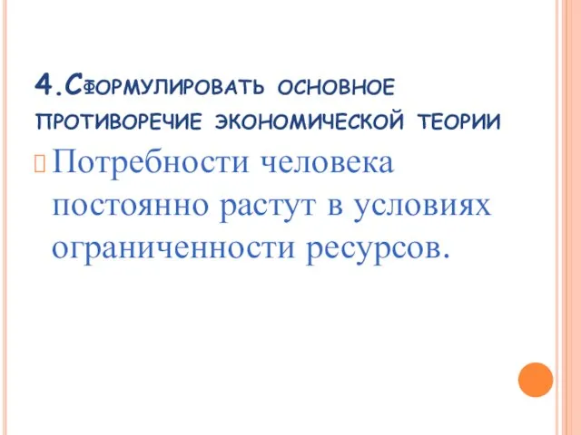 4.Сформулировать основное противоречие экономической теории Потребности человека постоянно растут в условиях ограниченности ресурсов.