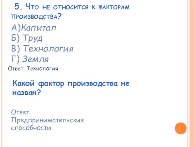 5. Что не относится к факторам производства? А)Капитал Б) Труд В)