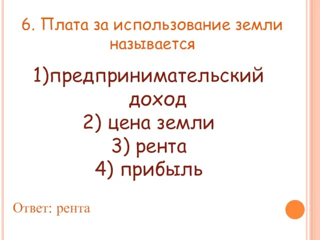 6. Плата за использование земли называется 1)предпринимательский доход 2) цена земли