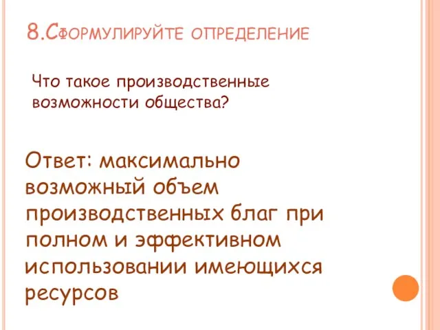 8.Сформулируйте определение Что такое производственные возможности общества? Ответ: максимально возможный объем