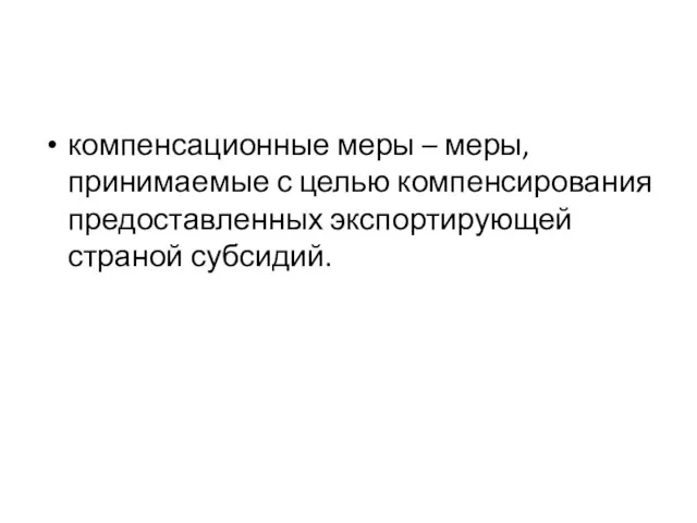 компенсационные меры – меры, принимаемые с целью компенсирования предоставленных экспортирующей страной субсидий.