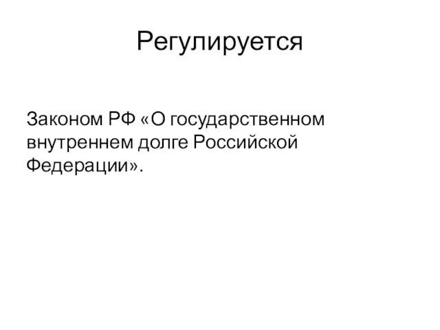 Регулируется Законом РФ «О государственном внутреннем долге Российской Федерации».