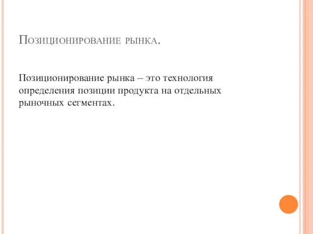 Позиционирование рынка. Позиционирование рынка – это технология определения позиции продукта на отдельных рыночных сегментах.