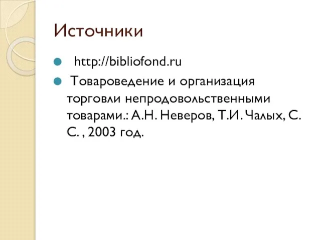 Источники http://bibliofond.ru Товароведение и организация торговли непродовольственными товарами.: А.Н. Неверов, Т.И. Чалых, С.С. , 2003 год.