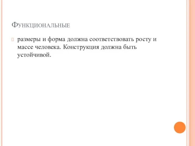 Функциональные размеры и форма должна соответствовать росту и массе человека. Конструкция должна быть устойчивой.